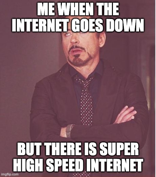 Face You Make Robert Downey Jr | ME WHEN THE INTERNET GOES DOWN; BUT THERE IS SUPER HIGH SPEED INTERNET | image tagged in memes,face you make robert downey jr | made w/ Imgflip meme maker