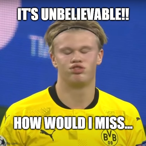 Erling Haland | IT'S UNBELIEVABLE!! HOW WOULD I MISS... | image tagged in meme,funny memes,sports,champions league | made w/ Imgflip meme maker