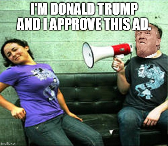 Megaphone Guy | I'M DONALD TRUMP AND I APPROVE THIS AD. | image tagged in megaphone guy | made w/ Imgflip meme maker