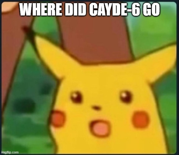 where did he go | WHERE DID CAYDE-6 GO | image tagged in surprised pikachu | made w/ Imgflip meme maker