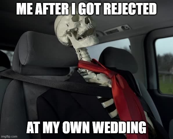 Wedding Sadness | ME AFTER I GOT REJECTED; AT MY OWN WEDDING | image tagged in waiting sceleton in car | made w/ Imgflip meme maker