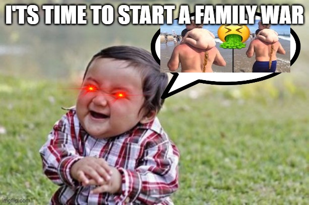 Family War .JpeG | I'TS TIME TO START A FAMILY WAR | made w/ Imgflip meme maker