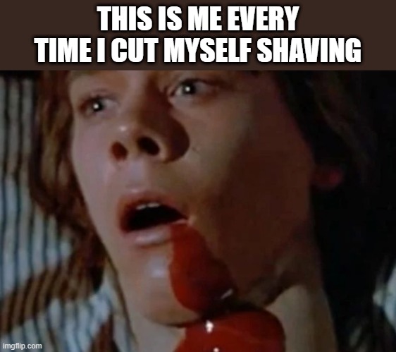 Cut Myself Shaving | THIS IS ME EVERY TIME I CUT MYSELF SHAVING | image tagged in shaving,cut myself,blood,gory,funny,friday the 13th | made w/ Imgflip meme maker