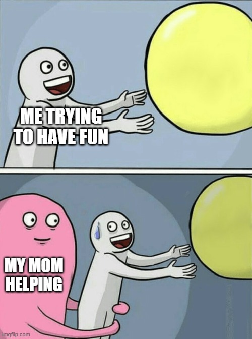 Not having fun | ME TRYING TO HAVE FUN; MY MOM HELPING | image tagged in memes,running away balloon | made w/ Imgflip meme maker