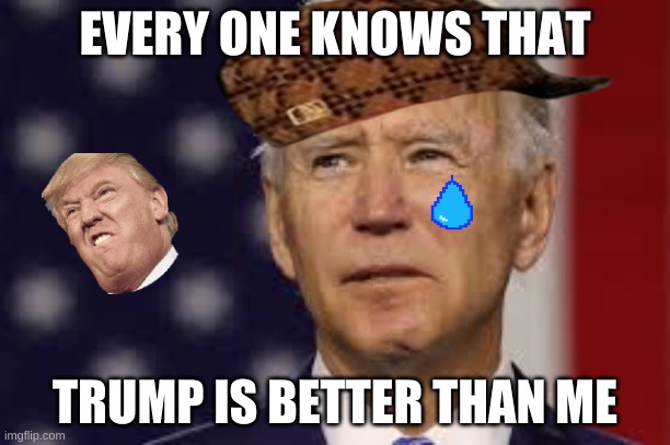 poor joe | EVERY ONE KNOWS THAT; TRUMP IS BETTER THAN ME | image tagged in joe biden | made w/ Imgflip meme maker