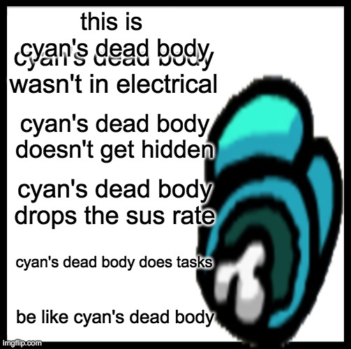 this is  cyan's dead body; cyan's dead body wasn't in electrical; cyan's dead body doesn't get hidden; cyan's dead body drops the sus rate; cyan's dead body does tasks; be like cyan's dead body | image tagged in among us,dead body reported,among us not the imposter | made w/ Imgflip meme maker