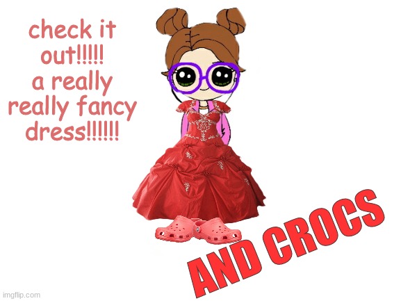 :DDDDD | check it out!!!!! a really really fancy dress!!!!!! AND CROCS | image tagged in blank white template | made w/ Imgflip meme maker