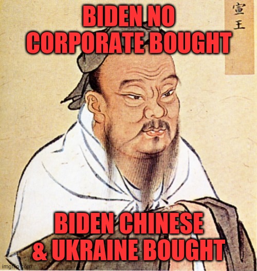 Confucius Says | BIDEN NO CORPORATE BOUGHT BIDEN CHINESE & UKRAINE BOUGHT | image tagged in confucius says | made w/ Imgflip meme maker