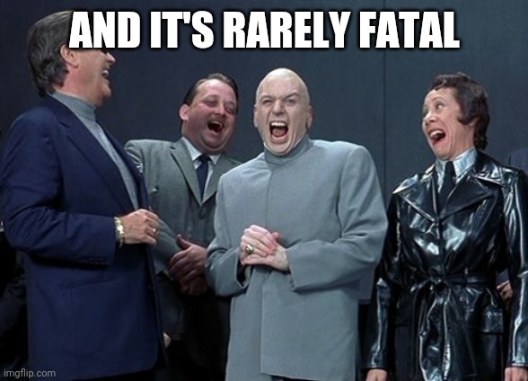 Laughing Villains Meme | AND IT'S RARELY FATAL | image tagged in memes,laughing villains | made w/ Imgflip meme maker