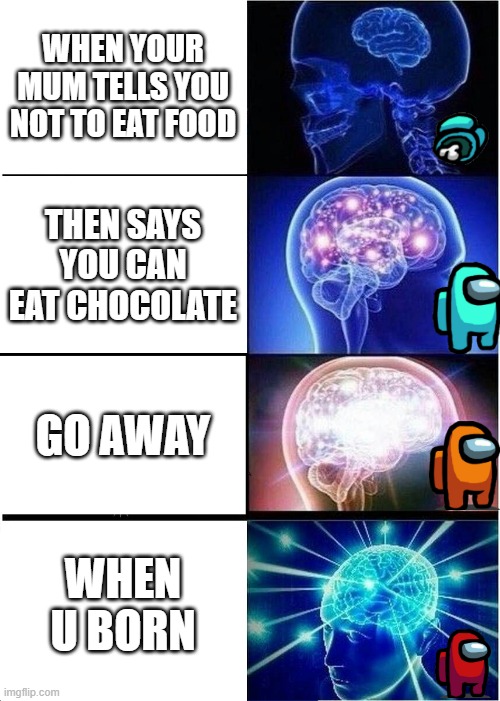 Expanding Brain | WHEN YOUR MUM TELLS YOU NOT TO EAT FOOD; THEN SAYS YOU CAN EAT CHOCOLATE; GO AWAY; WHEN U BORN | image tagged in memes,expanding brain | made w/ Imgflip meme maker