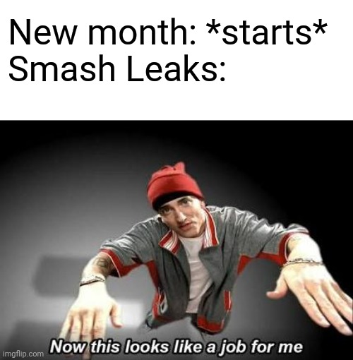 Now this looks like a job for me | New month: *starts*
Smash Leaks: | image tagged in now this looks like a job for me | made w/ Imgflip meme maker