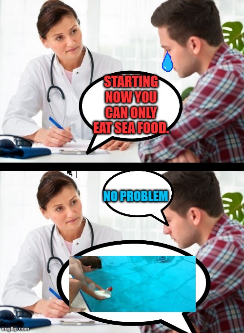 No problem | STARTING NOW YOU CAN ONLY EAT SEA FOOD. NO PROBLEM | image tagged in doctor and patient | made w/ Imgflip meme maker