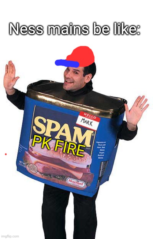 PK FIRE | Ness mains be like:; PK FIRE | image tagged in spam,ness | made w/ Imgflip meme maker