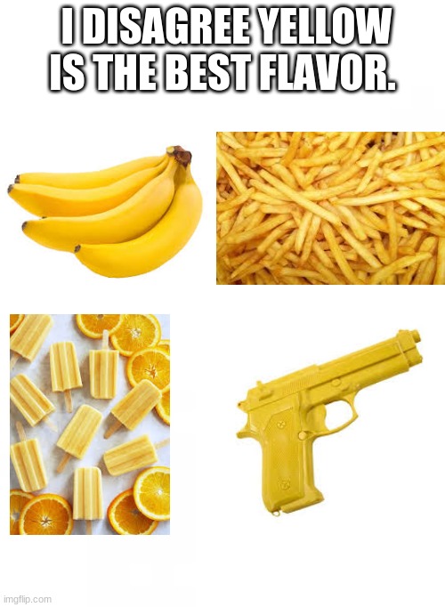 i think yellow is the best flavor. | I DISAGREE YELLOW IS THE BEST FLAVOR. | image tagged in yellow,food,gun,flavor flav | made w/ Imgflip meme maker