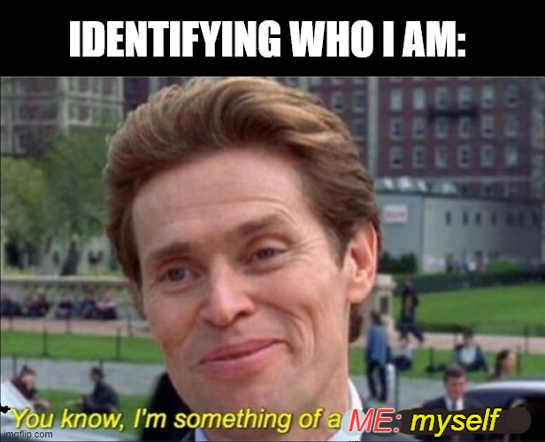 self recursive | IDENTIFYING WHO I AM:; myself; ME: | image tagged in you know i'm something of a scientist myself | made w/ Imgflip meme maker