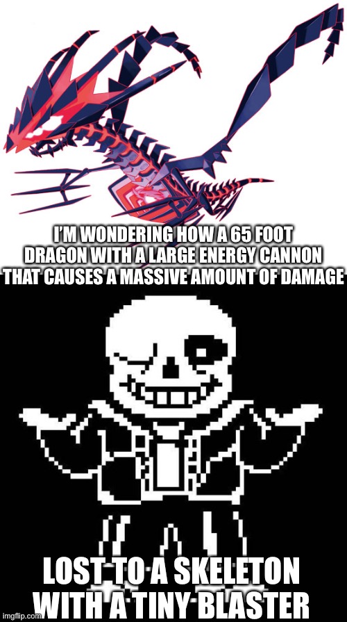 I’M WONDERING HOW A 65 FOOT DRAGON WITH A LARGE ENERGY CANNON THAT CAUSES A MASSIVE AMOUNT OF DAMAGE; LOST TO A SKELETON WITH A TINY BLASTER | image tagged in sans undertale | made w/ Imgflip meme maker
