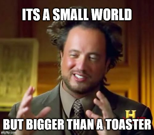 Ancient Aliens Meme | ITS A SMALL WORLD; BUT BIGGER THAN A TOASTER | image tagged in memes,ancient aliens | made w/ Imgflip meme maker