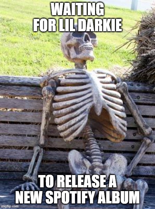 Waiting Skeleton | WAITING FOR LIL DARKIE; TO RELEASE A NEW SPOTIFY ALBUM | image tagged in memes,waiting skeleton | made w/ Imgflip meme maker