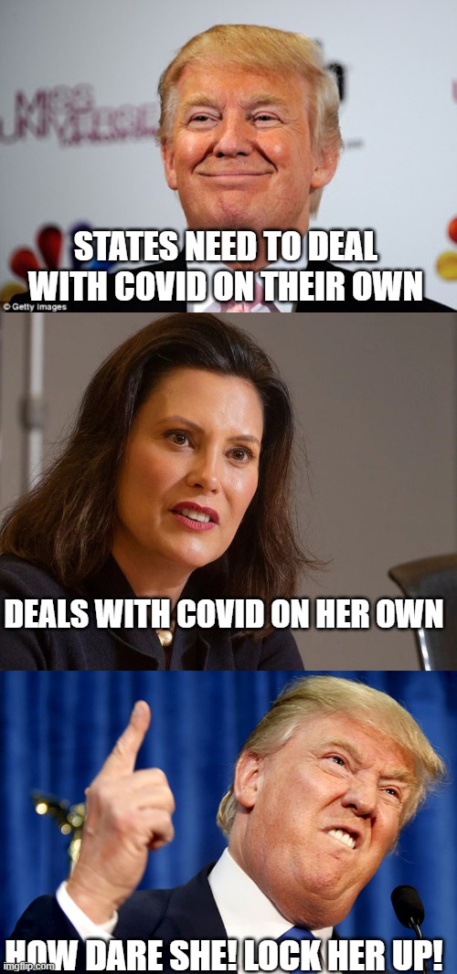 STATES NEED TO DEAL WITH COVID ON THEIR OWN; DEALS WITH COVID ON HER OWN; HOW DARE SHE! LOCK HER UP! | image tagged in donald trump approves,donald trump,gretchen whitmer governor of michigan | made w/ Imgflip meme maker