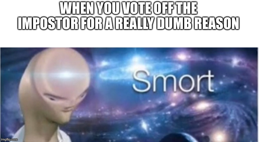 I assume he's triggered | WHEN YOU VOTE OFF THE IMPOSTOR FOR A REALLY DUMB REASON | image tagged in meme man smort | made w/ Imgflip meme maker