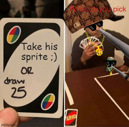 UNO Draw 25 Cards | What do you pick; Take his sprite ;) | image tagged in memes,uno draw 25 cards | made w/ Imgflip meme maker