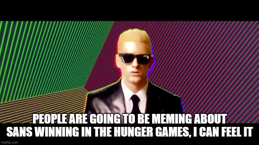 Something's wrong, I can feel it | PEOPLE ARE GOING TO BE MEMING ABOUT SANS WINNING IN THE HUNGER GAMES, I CAN FEEL IT | image tagged in something's wrong i can feel it,hunger games,sans | made w/ Imgflip meme maker