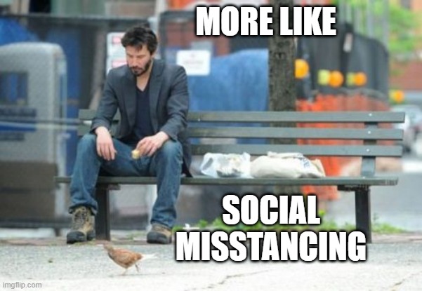 lonely keanu | MORE LIKE; SOCIAL MISSTANCING | image tagged in memes,sad keanu | made w/ Imgflip meme maker