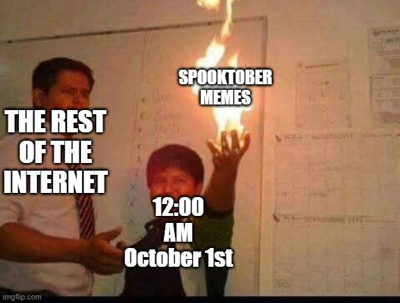 It do be true though. | SPOOKTOBER MEMES; THE REST OF THE INTERNET; 12:00 AM October 1st | image tagged in kid holding fire,spooktober,october,internet,midnight,memes | made w/ Imgflip meme maker