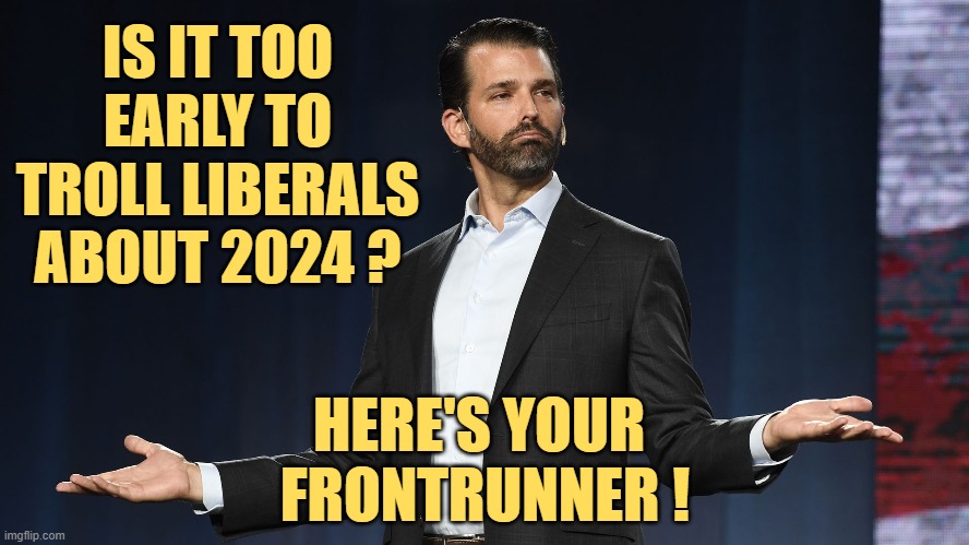 Planning ahead for Keeping America Great. | IS IT TOO EARLY TO TROLL LIBERALS ABOUT 2024 ? HERE'S YOUR 
FRONTRUNNER ! | image tagged in donald jr,election 2024 | made w/ Imgflip meme maker