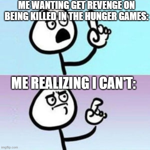 wait... nevermind  | ME WANTING GET REVENGE ON BEING KILLED IN THE HUNGER GAMES:; ME REALIZING I CAN'T: | image tagged in wait nevermind | made w/ Imgflip meme maker