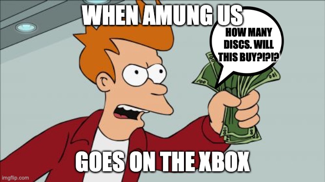 Amung SUS! | WHEN AMUNG US; HOW MANY DISCS. WILL THIS BUY?!?!? GOES ON THE XBOX | image tagged in memes,shut up and take my money fry | made w/ Imgflip meme maker