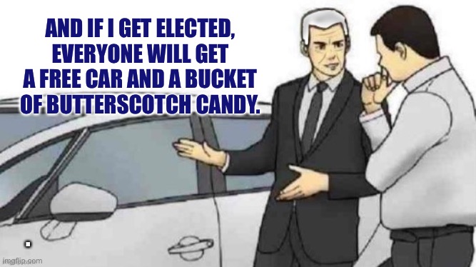 Used car salesman Biden | AND IF I GET ELECTED, EVERYONE WILL GET A FREE CAR AND A BUCKET OF BUTTERSCOTCH CANDY. . | image tagged in used car salesman biden,politics,used car salesman,political meme | made w/ Imgflip meme maker