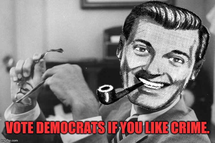 VOTE DEMOCRATS IF YOU LIKE CRIME. | made w/ Imgflip meme maker