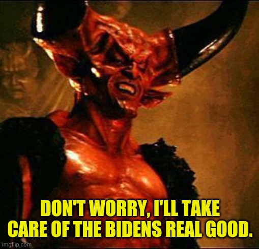 Satan | DON'T WORRY, I'LL TAKE CARE OF THE BIDENS REAL GOOD. | image tagged in satan | made w/ Imgflip meme maker