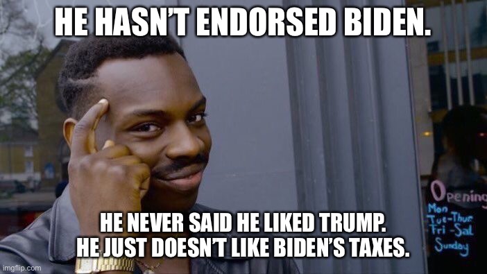 Roll Safe Think About It Meme | HE HASN’T ENDORSED BIDEN. HE NEVER SAID HE LIKED TRUMP. HE JUST DOESN’T LIKE BIDEN’S TAXES. | image tagged in memes,roll safe think about it | made w/ Imgflip meme maker