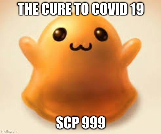the cure | THE CURE TO COVID 19; SCP 999 | image tagged in cute | made w/ Imgflip meme maker