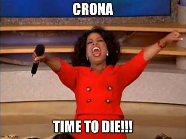 Oprah You Get A | CRONA; TIME TO DIE!!! | image tagged in memes,oprah you get a | made w/ Imgflip meme maker