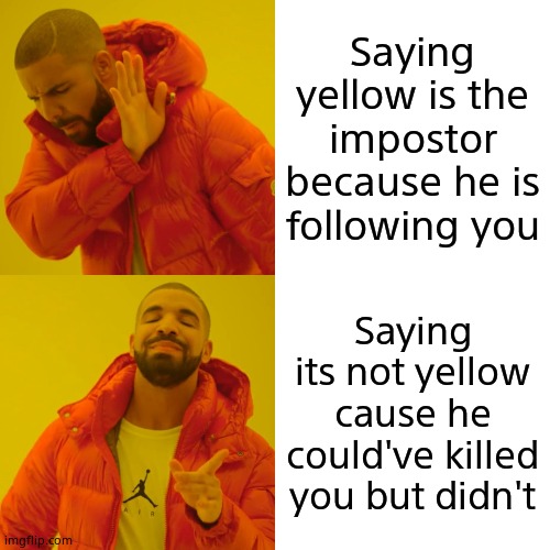 Drake Hotline Bling | Saying yellow is the impostor because he is following you; Saying its not yellow cause he could've killed you but didn't | image tagged in memes,drake hotline bling | made w/ Imgflip meme maker