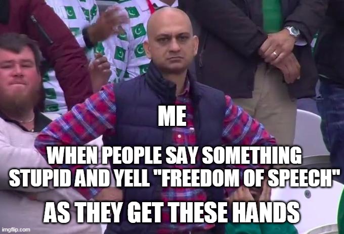when people say something stupid and yell "Freedom of speech" as they get these hands | ME; WHEN PEOPLE SAY SOMETHING STUPID AND YELL "FREEDOM OF SPEECH"; AS THEY GET THESE HANDS | image tagged in angry pakistani fan,freedom of speech,these hands,funny memes | made w/ Imgflip meme maker