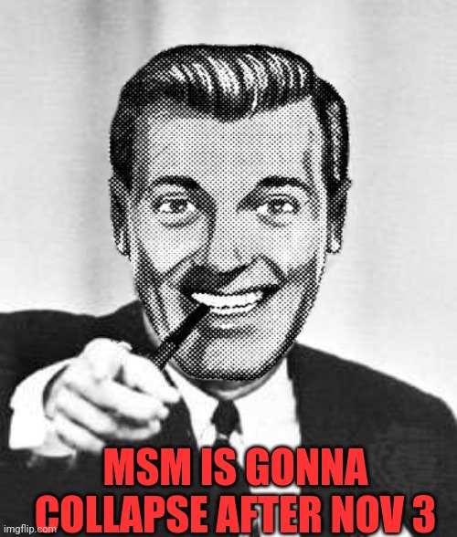 Dr.Strangmeme | MSM IS GONNA COLLAPSE AFTER NOV 3 | image tagged in dr strangmeme | made w/ Imgflip meme maker