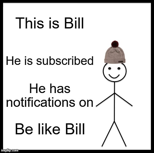 be like bill xd | This is Bill; He is subscribed; He has notifications on; Be like Bill | image tagged in memes,be like bill | made w/ Imgflip meme maker