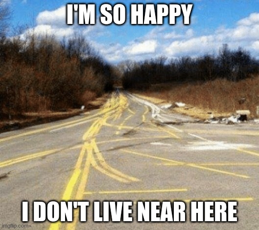 One job....is that so hard? | I'M SO HAPPY; I DON'T LIVE NEAR HERE | image tagged in messy road,you had one job | made w/ Imgflip meme maker