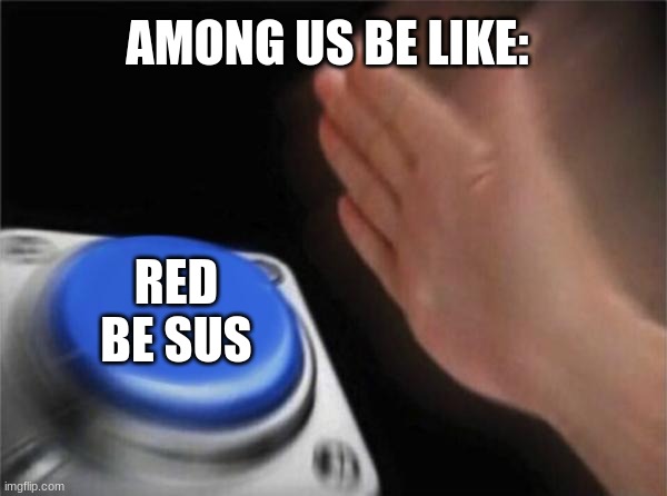 that boi sus | AMONG US BE LIKE:; RED BE SUS | image tagged in memes,blank nut button | made w/ Imgflip meme maker