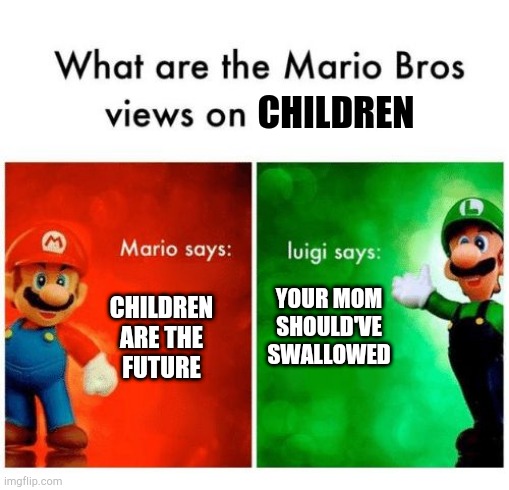 Mario says Luigi says | CHILDREN; CHILDREN ARE THE FUTURE; YOUR MOM SHOULD'VE SWALLOWED | image tagged in mario says luigi says | made w/ Imgflip meme maker