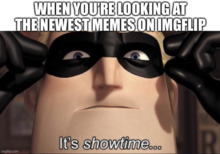 I was just doing this | WHEN YOU’RE LOOKING AT THE NEWEST MEMES ON IMGFLIP | image tagged in it's showtime,memes | made w/ Imgflip meme maker