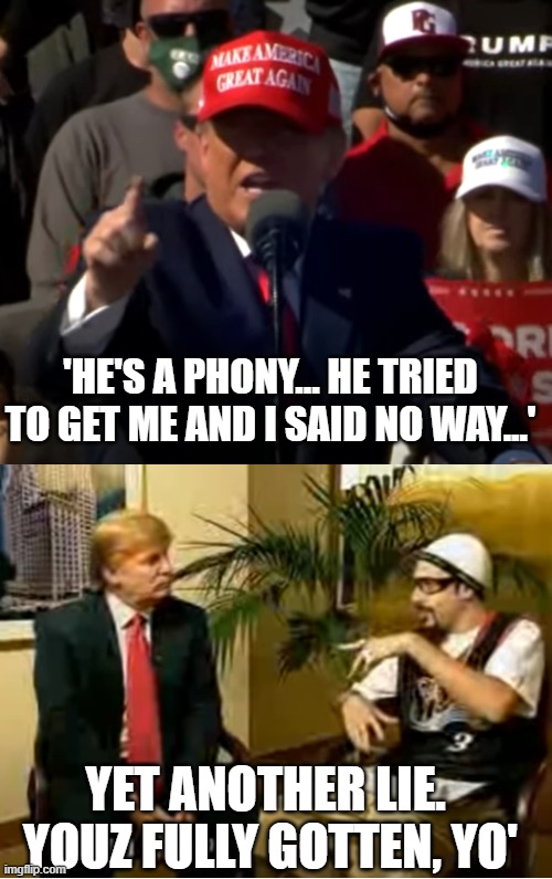 Sasha Baron tried to get me and I said no way... | 'HE'S A PHONY... HE TRIED TO GET ME AND I SAID NO WAY...'; YET ANOTHER LIE. 
YOUZ FULLY GOTTEN, YO' | image tagged in borat2,alig,trump,rally,lies | made w/ Imgflip meme maker