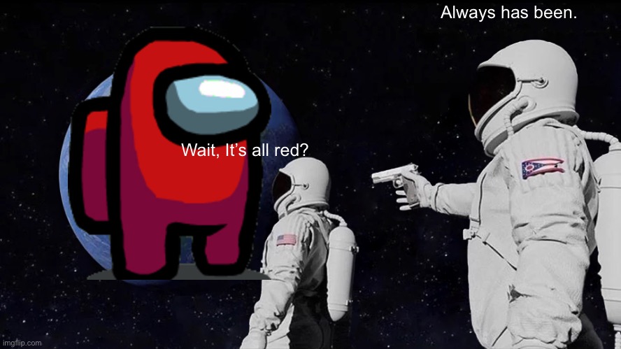 Red is the earth | Always has been. Wait, It’s all red? | image tagged in memes,always has been,among us | made w/ Imgflip meme maker