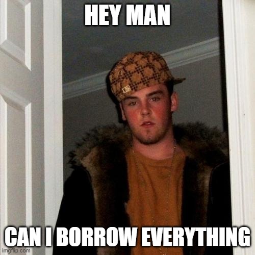 Scumbag Steve | HEY MAN; CAN I BORROW EVERYTHING | image tagged in memes,scumbag steve | made w/ Imgflip meme maker