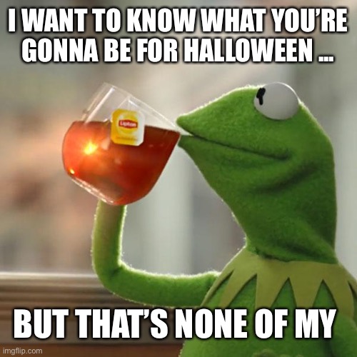 But That's None Of My Business | I WANT TO KNOW WHAT YOU’RE GONNA BE FOR HALLOWEEN ... BUT THAT’S NONE OF MY BUSINESS | image tagged in memes,but that's none of my business,kermit the frog | made w/ Imgflip meme maker