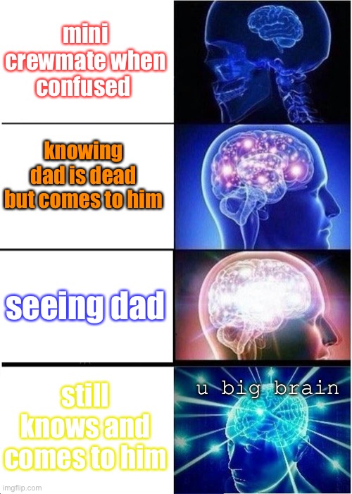 Expanding Brain Meme | mini crewmate when confused knowing dad is dead but comes to him seeing dad still knows and comes to him u big brain | image tagged in memes,expanding brain | made w/ Imgflip meme maker